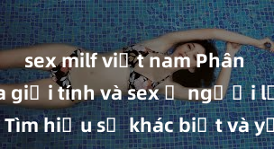 sex milf việt nam Phân biệt giữa giới tính và sex ở người lớn: Tìm hiểu sự khác biệt và yếu tố quyết định