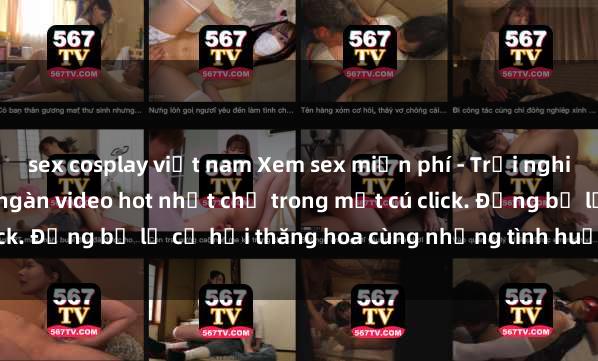 sex cosplay việt nam Xem sex miễn phí - Trải nghiệm cực khoái với hàng ngàn video hot nhất chỉ trong một cú click. Đừng bỏ lỡ cơ hội thăng hoa cùng những tình huống kích thích!