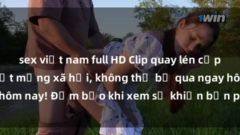 sex việt nam full HD Clip quay lén cặp đôi làm tình hot nhất mạng xã hội, không thể bỏ qua ngay hôm nay! Đảm bảo khi xem sẽ khiến bạn phải cúi đầu trầm trồ.