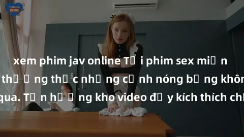 xem phim jav online Tải phim sex miễn phí ngay hôm nay để thưởng thức những cảnh nóng bỏng không thể bỏ qua. Tận hưởng kho video đầy kích thích chỉ có tại trang web của chúng tôi.