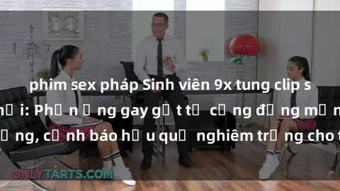 phim sex pháp Sinh viên 9x tung clip sex gây sốt mạng xã hội: Phản ứng gay gắt từ cộng đồng mạng, cảnh báo hậu quả nghiêm trọng cho thanh niên hiện nay.