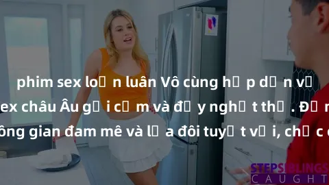 phim sex loạn luân Vô cùng hấp dẫn với những bộ phim sex châu Âu gợi cảm và đầy nghẹt thở. Đắm chìm trong không gian đam mê và lứa đôi tuyệt vời, chắc chắn sẽ làm bạn không thể rời mắt!
