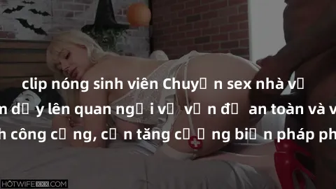 clip nóng sinh viên Chuyện sex nhà vệ sinh công cộng làm dấy lên quan ngại về vấn đề an toàn và vệ sinh công cộng, cần tăng cường biện pháp phòng ngừa và xử lý triệt để.