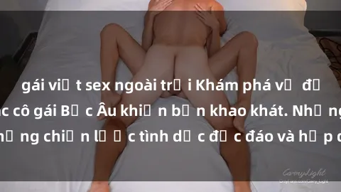 gái việt sex ngoài trời Khám phá vẻ đẹp quyến rũ của các cô gái Bắc Âu khiến bạn khao khát. Những chiến lược tình dục độc đáo và hấp dẫn chỉ có ở đây.