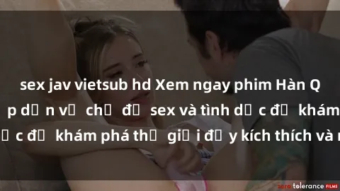sex jav vietsub hd Xem ngay phim Hàn Quốc vietsub siêu hấp dẫn về chủ đề sex và tình dục để khám phá thế giới đầy kích thích và mới mẻ.