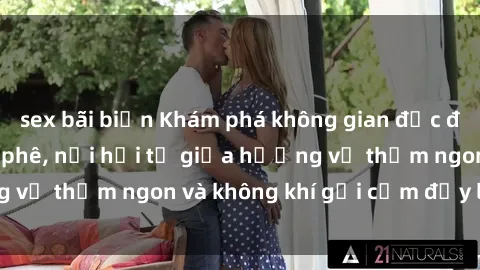 sex bãi biển Khám phá không gian độc đáo tại sex quán cà phê, nơi hội tụ giữa hương vị thơm ngon và không khí gợi cảm đầy lôi cuốn.