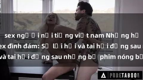 sex người nổi tiếng việt nam Những hậu duệ của clip sex đình đám: Sự lợi hại và tai hại đằng sau những bộ phim nóng bỏng