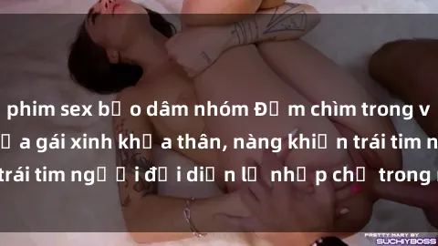 phim sex bạo dâm nhóm Đắm chìm trong vẻ đẹp tự nhiên của gái xinh khỏa thân, nàng khiến trái tim người đối diện lỡ nhịp chỉ trong một cái nhìn.