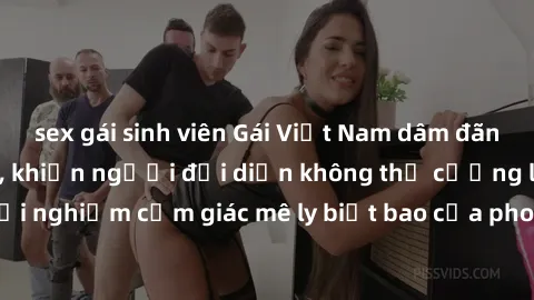 sex gái sinh viên Gái Việt Nam dâm đãng làm tình say đắm, khiến người đối diện không thể cưỡng lại được. Hãy trải nghiệm cảm giác mê ly biết bao của phong cách yêu đương đậm chất dân tộc!