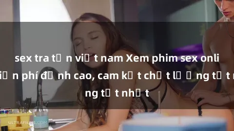sex tra tấn việt nam Xem phim sex online miễn phí đỉnh cao, cam kết chất lượng tốt nhất