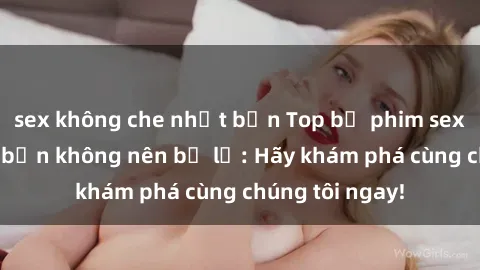 sex không che nhật bản Top bộ phim sex hay nhất mà bạn không nên bỏ lỡ: Hãy khám phá cùng chúng tôi ngay!