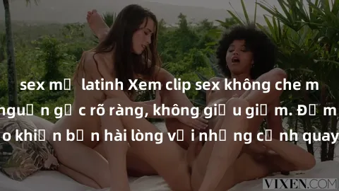 sex mỹ latinh Xem clip sex không che mới - Nguồn gốc từ nguồn gốc rõ ràng, không giấu giếm. Đảm bảo khiến bạn hài lòng với những cảnh quay táo bạo và đầy kích thích.
