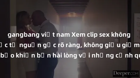 gangbang việt nam Xem clip sex không che mới - Nguồn gốc từ nguồn gốc rõ ràng, không giấu giếm. Đảm bảo khiến bạn hài lòng với những cảnh quay táo bạo và đầy kích thích.