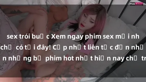sex trói buộc Xem ngay phim sex mới nhất, hấp dẫn nhất chỉ có tại đây! Cập nhật liên tục đến những bộ phim hot nhất hiện nay chỉ trong vài cú click!
