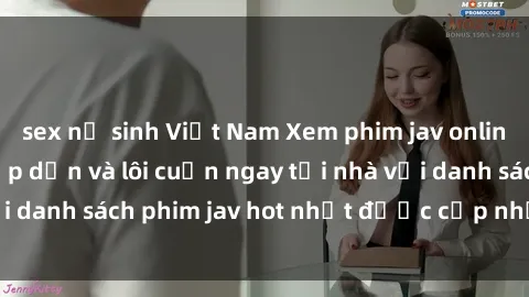 sex nữ sinh Việt Nam Xem phim jav online: trải nghiệm hấp dẫn và lôi cuốn ngay tại nhà với danh sách phim jav hot nhất được cập nhật liên tục.