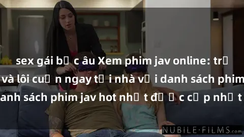 sex gái bắc âu Xem phim jav online: trải nghiệm hấp dẫn và lôi cuốn ngay tại nhà với danh sách phim jav hot nhất được cập nhật liên tục.