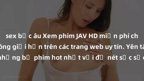 sex bắc âu Xem phim JAV HD miễn phí chất lượng cao, không giới hạn trên các trang web uy tín. Yên tâm tận hưởng những bộ phim hot nhất với độ nét sắc sảo, đẹp mắt ngay tại nhà. Hãy trải nghiệm ngay!