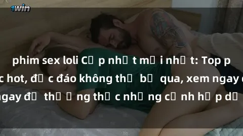 phim sex loli Cập nhật mới nhất: Top phim JAV Vietsub cực hot, độc đáo không thể bỏ qua, xem ngay để thưởng thức những cảnh hấp dẫn và đầy kích thích!