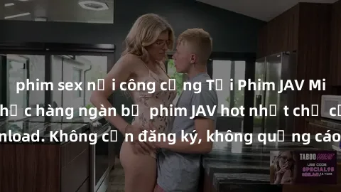 phim sex nơi công cộng Tải Phim JAV Miễn Phí - Thưởng thức hàng ngàn bộ phim JAV hot nhất chỉ cần click download. Không cần đăng ký, không quảng cáo - Dễ dàng tải về và xem online!