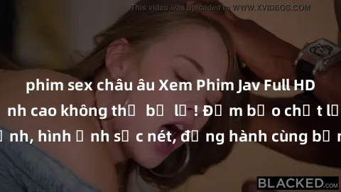 phim sex châu âu Xem Phim Jav Full HD: Những bộ phim đỉnh cao không thể bỏ lỡ! Đảm bảo chất lượng ổn định, hình ảnh sắc nét, đồng hành cùng bạn trong những giây phút thư giãn!