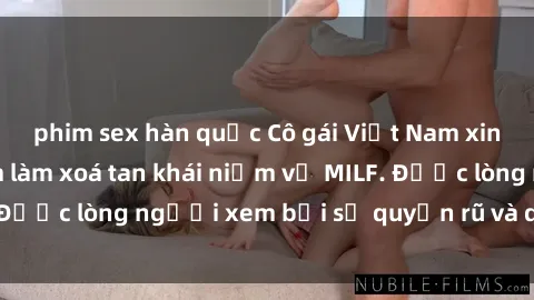 phim sex hàn quốc Cô gái Việt Nam xinh đẹp và gợi cảm làm xoá tan khái niệm về MILF. Được lòng người xem bởi sự quyến rũ và dễ thương.