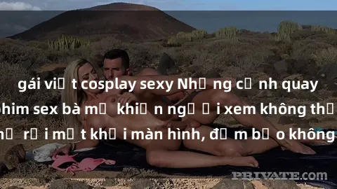 gái việt cosplay sexy Những cảnh quay nóng bỏng trong phim sex bà mẹ khiến người xem không thể rời mắt khỏi màn hình, đảm bảo không làm bạn thất vọng!