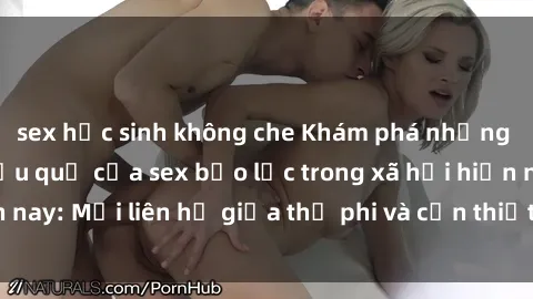 sex học sinh không che Khám phá những nguyên nhân và hậu quả của sex bạo lực trong xã hội hiện nay: Mối liên hệ giữa thị phi và cần thiết phải ngăn chặn.
