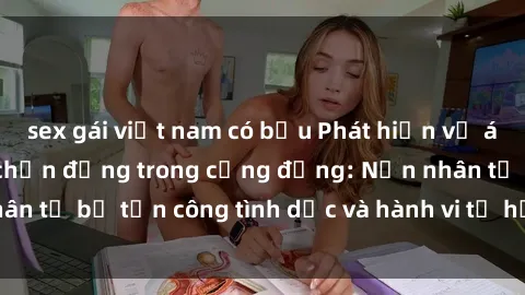 sex gái việt nam có bầu Phát hiện vụ án bạo dâm sex gây chấn động trong cộng đồng: Nạn nhân tố bị tấn công tình dục và hành vi tệ hại được tiết lộ