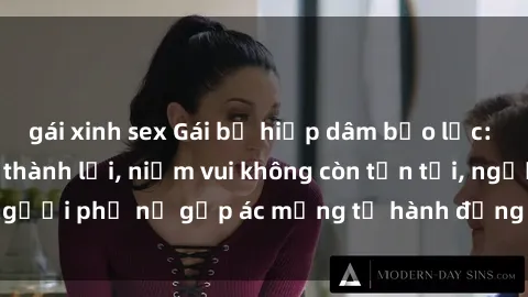 gái xinh sex Gái bị hiếp dâm bạo lực: Nỗi đau không nói thành lời, niềm vui không còn tồn tại, người phụ nữ gặp ác mộng từ hành động độc ác của kẻ xấu.