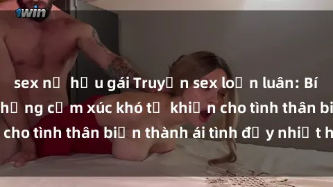 sex nữ hầu gái Truyện sex loạn luân: Bí mật gia đình và những cảm xúc khó tả khiến cho tình thân biến thành ái tình đầy nhiệt huyết
