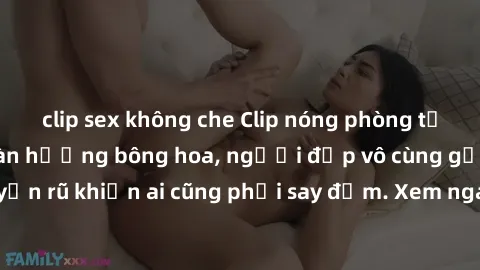 clip sex không che Clip nóng phòng tắm: Hít thở nồng nàn hương bông hoa, người đẹp vô cùng gợi cảm và quyến rũ khiến ai cũng phải say đắm. Xem ngay để trải nghiệm điều đặc biệt!