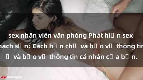 sex nhân viên văn phòng Phát hiện sex camera ẩn trong khách sạn: Cách hạn chế và bảo vệ thông tin cá nhân của bạn.