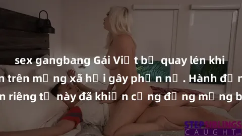 sex gangbang Gái Việt bị quay lén khi tắm, clip lan truyền trên mạng xã hội gây phẫn nộ. Hành động vi phạm quyền riêng tư này đã khiến cộng đồng mạng bức xúc và đòi trừng phạt thật nghiêm khắc.