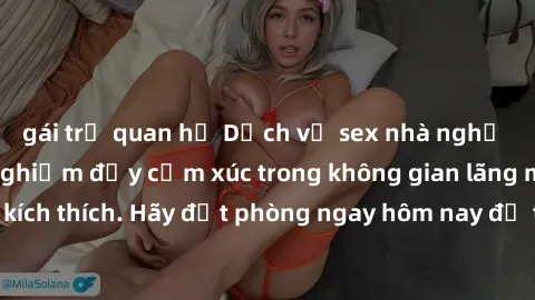 gái trẻ quan hệ Dịch vụ sex nhà nghỉ đẳng cấp: Trải nghiệm đầy cảm xúc trong không gian lãng mạn, đầy kích thích. Hãy đặt phòng ngay hôm nay để thỏa mãn khát khao của bạn!