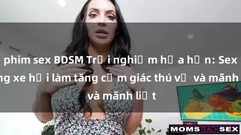 phim sex BDSM Trải nghiệm hứa hẹn: Sex trong xe hơi làm tăng cảm giác thú vị và mãnh liệt