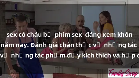 sex cô cháu bộ phim sex  đáng xem không thể bỏ lỡ trong năm nay. Đánh giá chân thực về những tác phẩm đầy kích thích và hấp dẫn này.