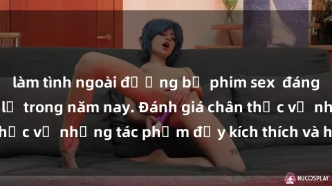 làm tình ngoài đường bộ phim sex  đáng xem không thể bỏ lỡ trong năm nay. Đánh giá chân thực về những tác phẩm đầy kích thích và hấp dẫn này.