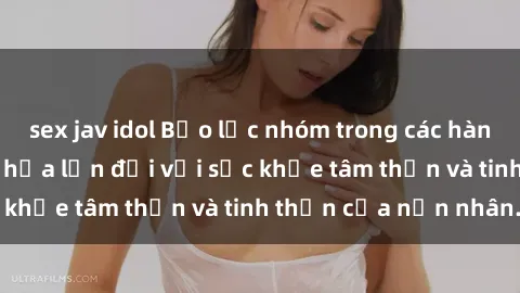 sex jav idol Bạo lực nhóm trong các hành vi tình dục: Hiểm họa lớn đối với sức khỏe tâm thần và tinh thần của nạn nhân.
