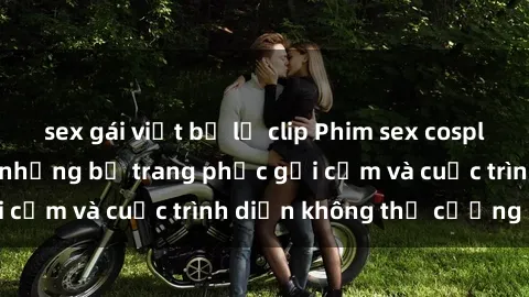 sex gái việt bị lộ clip Phim sex cosplay: Giấc mơ  cùng những bộ trang phục gợi cảm và cuộc trình diễn không thể cưỡng lại!