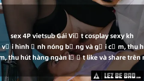 sex 4P vietsub Gái Việt cosplay sexy khiến fan phát cuồng với hình ảnh nóng bỏng và gợi cảm, thu hút hàng ngàn lượt like và share trên mạng xã hội.