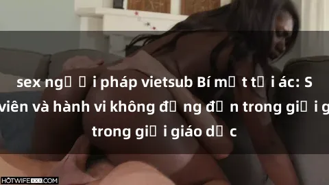 sex người pháp vietsub Bí mật tội ác: Sex giáo viên và hành vi không đứng đắn trong giới giáo dục