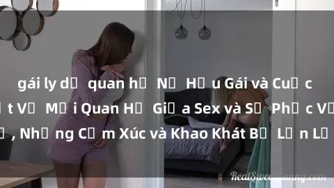 gái ly dị quan hệ Nữ Hầu Gái và Cuộc Sống Của Họ: Bí Mật Về Mối Quan Hệ Giữa Sex và Sự Phục Vụ, Những Cảm Xúc và Khao Khát Bị Lẫn Lộn Trong Lĩnh Vực Này.