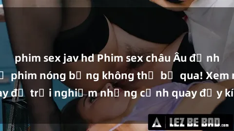 phim sex jav hd Phim sex châu Âu đỉnh cao: Top những bộ phim nóng bỏng không thể bỏ qua! Xem ngay để trải nghiệm những cảnh quay đầy kích thích và cuồng nhiệt.