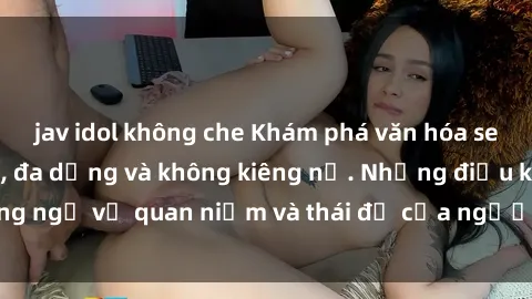 jav idol không che Khám phá văn hóa sex Bắc Âu: Sự tự do, đa dạng và không kiêng nể. Những điều không ngờ về quan niệm và thái độ của người Bắc Âu đối với tình dục.