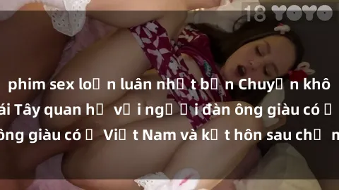 phim sex loạn luân nhật bản Chuyện không thể tin nổi: Gái Tây quan hệ với người đàn ông giàu có ở Việt Nam và kết hôn sau chỉ một tháng