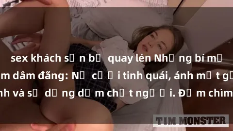 sex khách sạn bị quay lén Những bí mật của gái Việt Nam dâm đãng: Nụ cười tinh quái, ánh mắt gợi tình và sự dụng dẫm chết người. Đắm chìm trong vòng xoay đam mê!