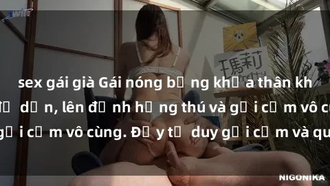 sex gái già Gái nóng bỏng khỏa thân khiến mọi ánh nhìn đổ dồn, lên đỉnh hứng thú và gợi cảm vô cùng. Đầy tư duy gợi cảm và quyến rũ.