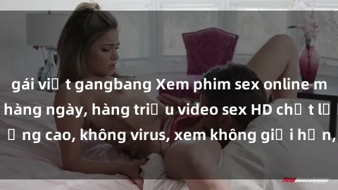 gái việt gangbang Xem phim sex online miễn phí, cập nhật hàng ngày, hàng triệu video sex HD chất lượng cao, không virus, xem không giới hạn, hoàn toàn miễn phí.
