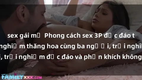 sex gái mỹ Phong cách sex 3P độc đáo tại Việt Nam: Kinh nghiệm thăng hoa cùng ba người, trải nghiệm độc đáo và phấn khích không thể bỏ lỡ!