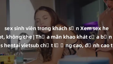 sex sinh viên trong khách sạn Xem sex hentai vietsub cực hot, không che | Thỏa mãn khao khát của bạn với series hentai vietsub chất lượng cao, đỉnh cao trong thể loại anime không che.